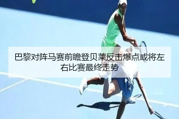巴黎对阵马赛前瞻登贝莱反击爆点或将左右比赛最终走势
